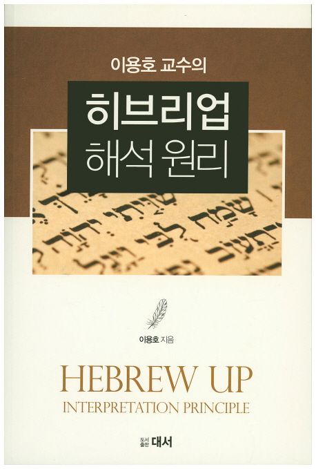 (이용호 교수의) 히브리업 해석원리 = Hebrew Up Interpretation Principle