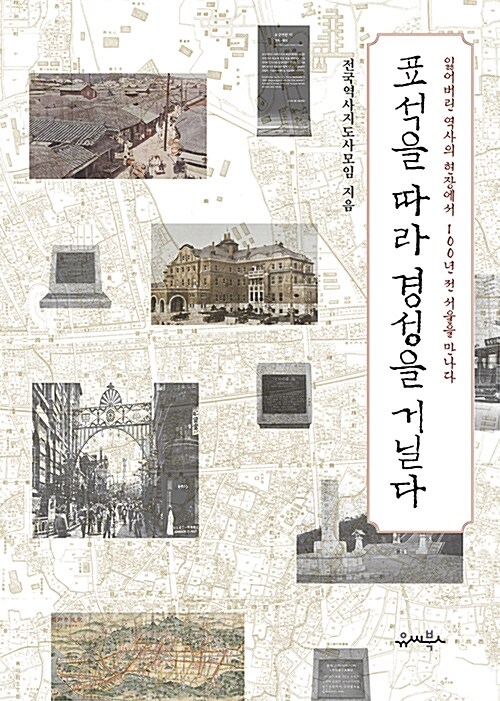 표석을 따라 경성을 거닐다  : 잃어버린 역사의 현장에서 100년 전 서울을 만나다 / 전국역사지...