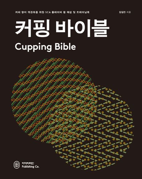 커핑 바이블 = Cupping bible : 커피 향미 객관화를 위한 SCA 플레이버 휠 해석 및 트레이닝북
