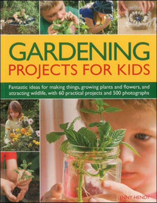 Gardening projects for kids  : fantastic ideas for making things, growing plants and flowers, and attracting wildlife, with 60 practical projects and 500 photographs