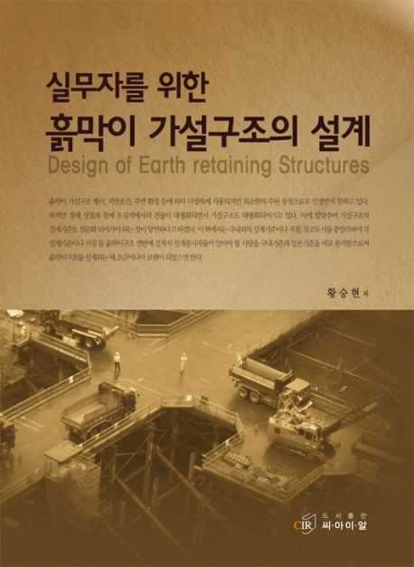 (실무자를 위한) 흙막이 가설구조의 설계 = Design of earth retaining structures / 황승현 저