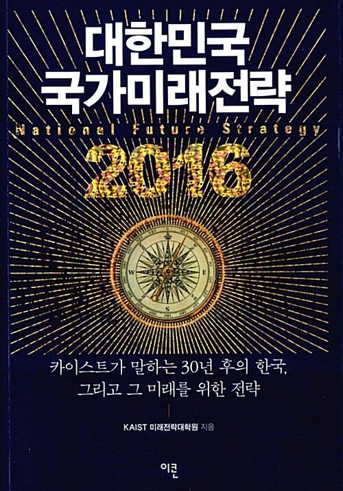 대한민국 국가미래전략 2016 = National future strategy : 카이스트가 말하는 30년 후의 한국, 그리고 그 미래를 위한 전략