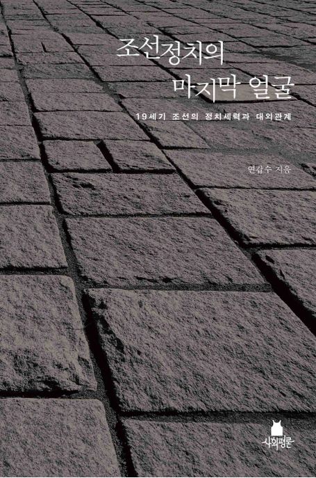 조선정치의 마지막 얼굴  : 19세기 조선의 정치세력과 대외관계