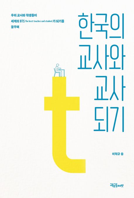 한국의 교사와 교사 되기 : 우리 교사와 학생들이 세계의 BTS가 되기를 꿈꾸며 / 이혁규 씀