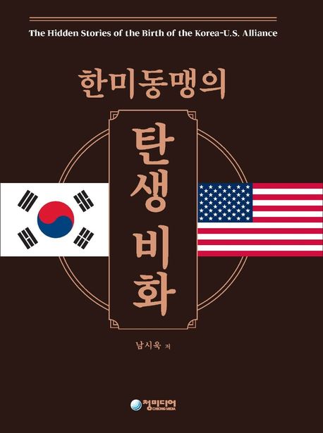 한미동맹의 탄생비화  = The hidden stories of the birth of the Korea-U.S. alliance / 남시욱...