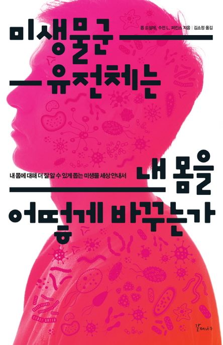 미생물군 유전체는 내 몸을 어떻게 바꾸는가  : 내 몸에 대해 더 잘 알 수 있게 돕는 미생물 세상 안내서