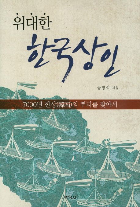 위대한 한국상인 : 7000년 한상(韓商)의 뿌리를 찾아서