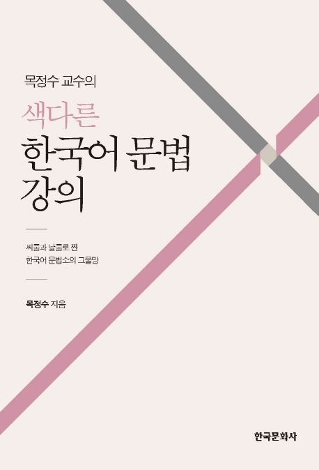 (목정수 교수의) 색다른 한국어 문법 강의 : 씨줄과 날줄로 짠 한국어 문법소의 그물망