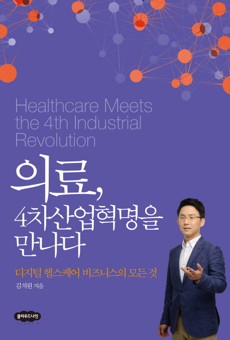 의료, 4차 산업혁명을 만나다  : 디지털 헬스케어 비즈니스의 모든 것