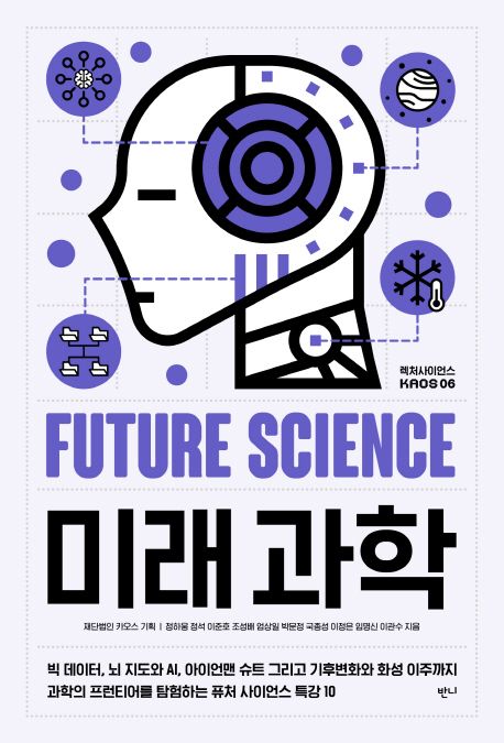 미래과학 = Future science : 빅 데이터, 뇌 지도와 AI, 아이언맨 슈트 그리고 기후변화와 화성 이주까지 과학의 프런티어를 탐험하는 퓨처 사이언스 특강 10