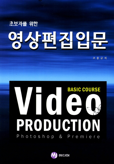 (초보자를 위한)영상편집입문 = Basic course video production photoshop & premiere