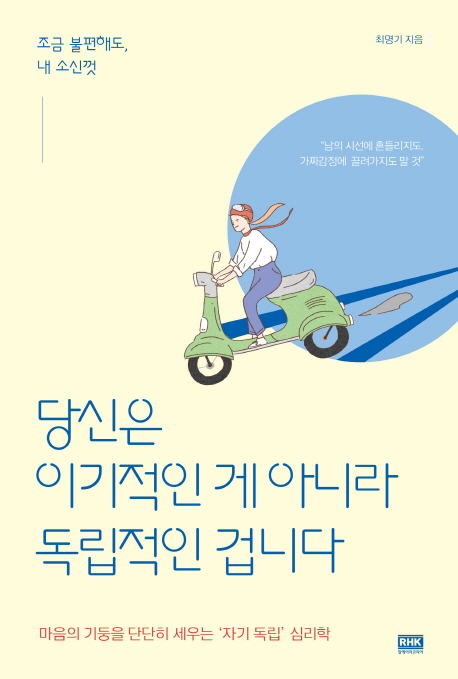 당신은 이기적인 게 아니라 독립적인 겁니다  : 조금 불편해도, 내 소신껏  : 마음의 기둥을 단단히 세우는 '자기 독립' 심리학