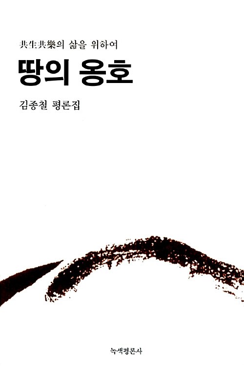 (共生共樂의 삶을 위하여) 땅의 옹호 : 김종철 평론집 / 김종철 저.