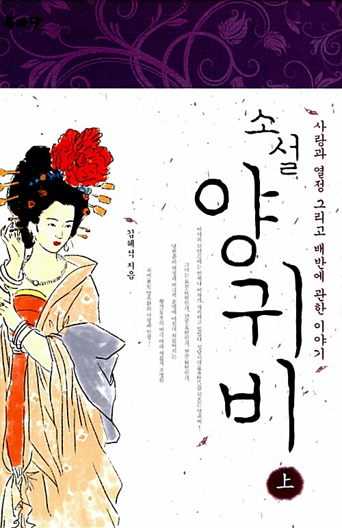 (소설)양귀비 上 : 사랑과 열정 그리고 배반에 관한 이야기
