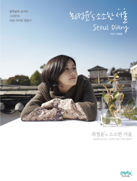 최정윤's 소소한 서울 : 골목골목 숨겨진 그녀만의 비밀 아지트 탐방기 = Seoul diary / 최정윤 ...