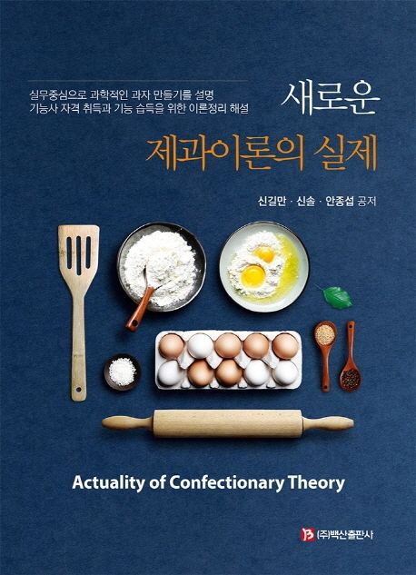 새로운 제과이론의 실제 = Actuality of confectionary theory : 실무중심으로 과학적인 과자 만들기를 설명 : 기능사 자격 취득과 기능 습득을 위한 이론정리 해설