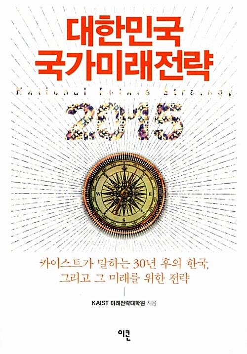 (2015)대한민국 국가미래전략 = National future strategy : 카이스트가 말하는 30년 후의 한국 그리고 그 미래를 위한 전략