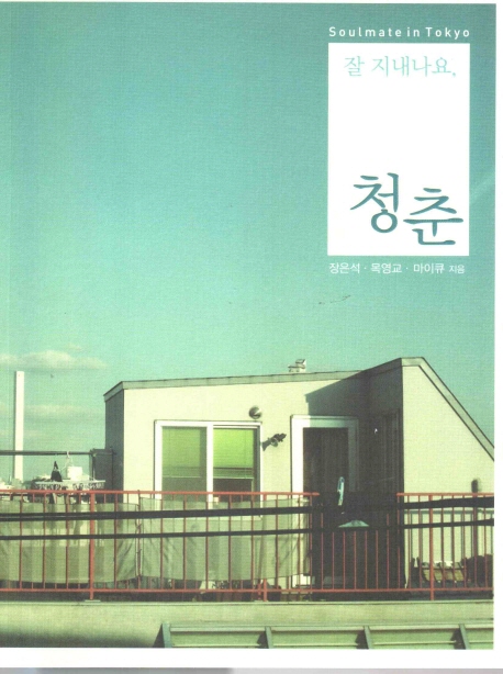 잘 지내나요, 청춘  : Soulmate in Tokyo / 장은석  ; 목영교  ; 마이큐 글ㆍ사진