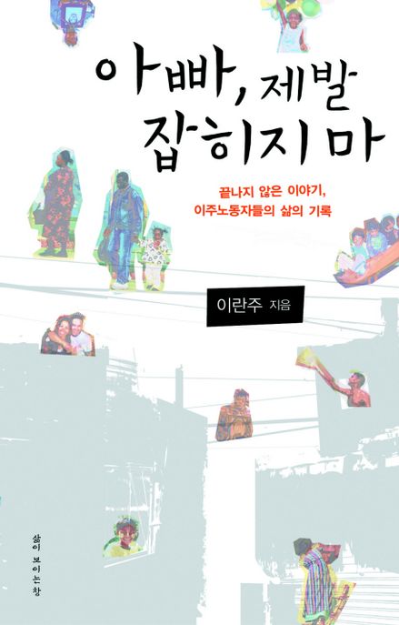 아빠 제발 잡히지마 (끝나지 않은 이야기, 이주노동자들의 삶의 기록)