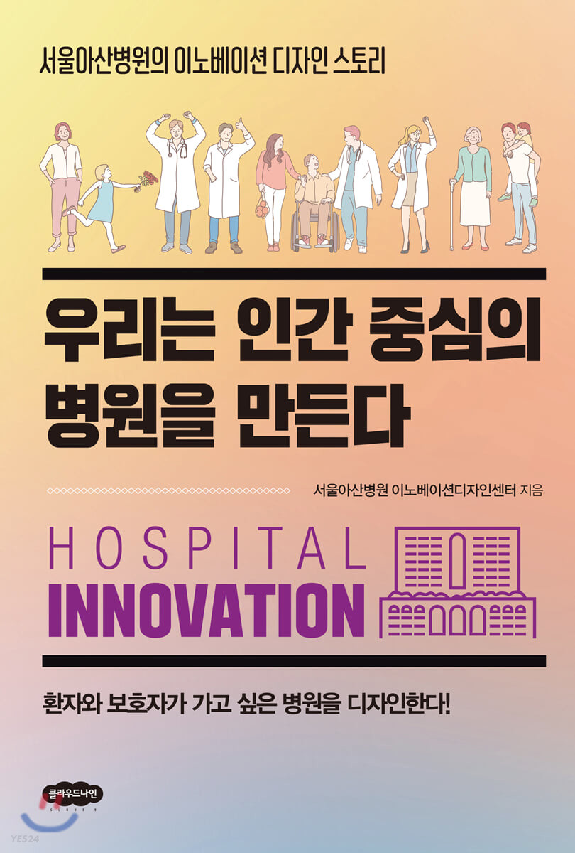 우리는 인간 중심의 병원을 만든다  : 서울아산병원의 이노베이션 디자인 스토리  : 환자와 보호자가 가고 싶은 병원을 디자인한다!