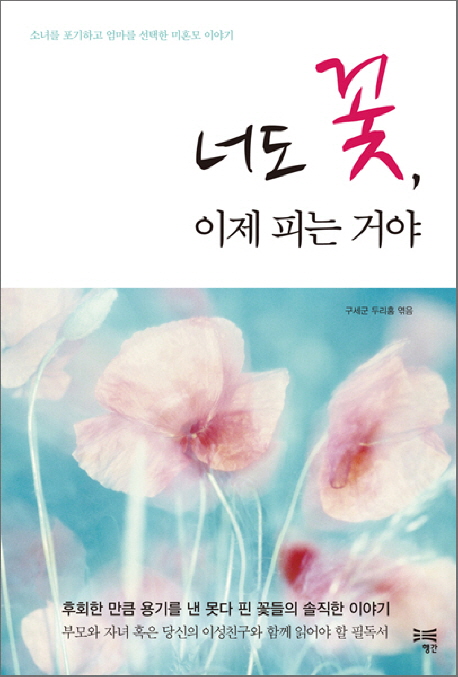 너도 꽃, 이제 피는 거야  : 소녀를 포기하고 엄마를 선택한 미혼모 이야기