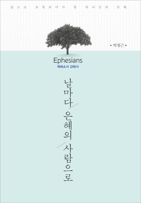 날마다 은혜의 사람으로 = Ephesians : 에베소서 강해서 : 삶으로 표현되어야 할 하나님의 은혜