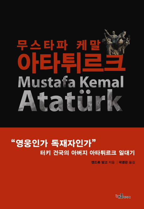 무스타파 케말 아타튀르크 = Mustafa Kemal Ataturk : 영웅인가 독재자인가 터키 건국의 아버지 아타튀르크 일대기