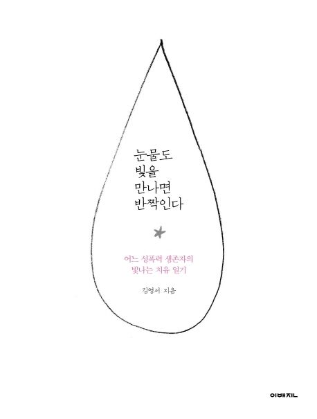 눈물도 빛을 만나면 반짝인다 : 어느 성폭력 생존자의 빛나는 치유 일기 / 김영서 지음