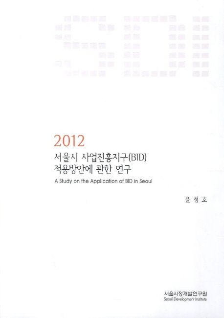 서울시 사업진흥지구(BID) 적용방안에 관한 연구 (시정연 2012-BR-05)