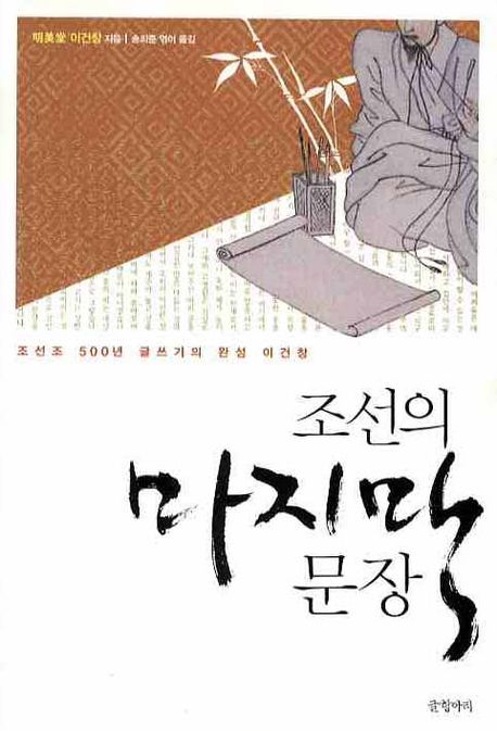 조선의 마지막 문장 : 조선조 500년 글쓰기의 완성 이건창