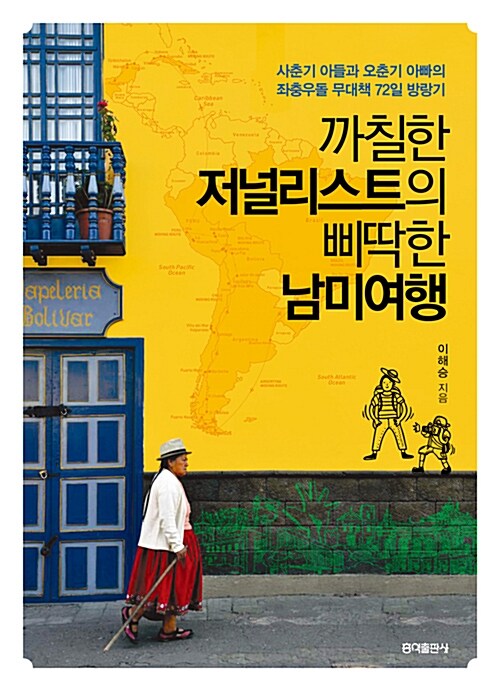 까칠한 저널리스트의 삐딱한 남미여행 : 사춘기 아들과 오춘기 아빠의 좌충우돌 무대책 72일 방랑기