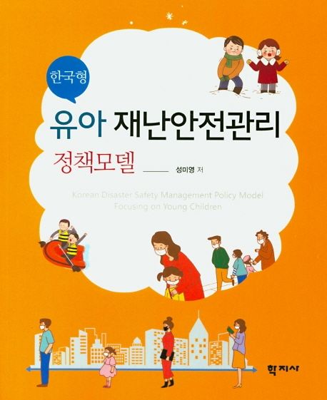 한국형 유아 재난안전관리 정책모델 = Korean disaster safety management policy model focusing on young children