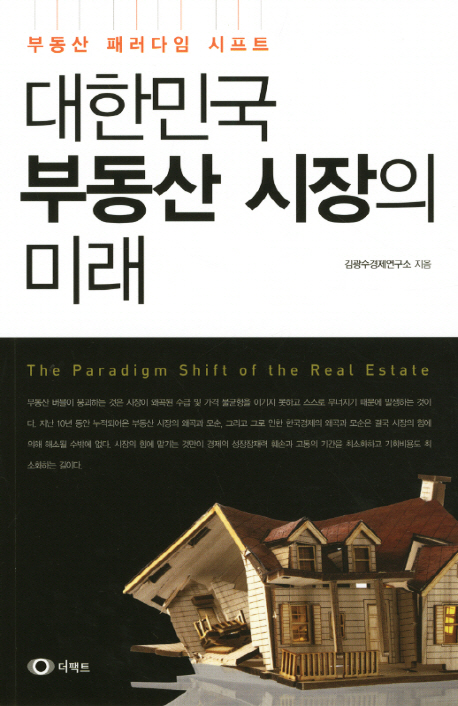 대한민국 부동산 시장의 미래 : 부동산 패러다임 시프트 = (The) Paradigm shift of the real estate