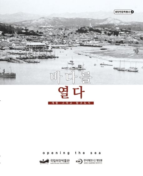 바다를 열다 = Opening the sea : 개항 그리고 항구도시
