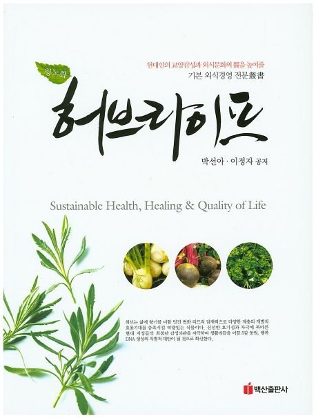 (항노화)허브라이프 : 현대인의 교양감성과 외식문화의 質을 높여줄 기본 외식경영 전문叢書  = Sustainable Health, Healing & Quality of Life
