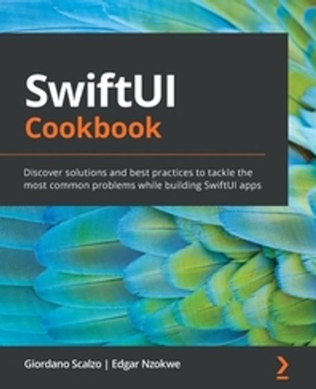 SwiftUI Cookbook: Discover solutions and best practices to tackle the most common problems while building SwiftUI apps (Discover solutions and best practices to tackle the most common problems while building SwiftUI apps)