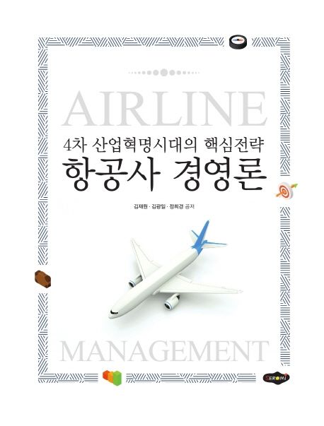 항공사 경영론 = Airline management  : 4차 산업혁명시대의 핵심전략 / 김재원 ; 김광일 ; 정희...