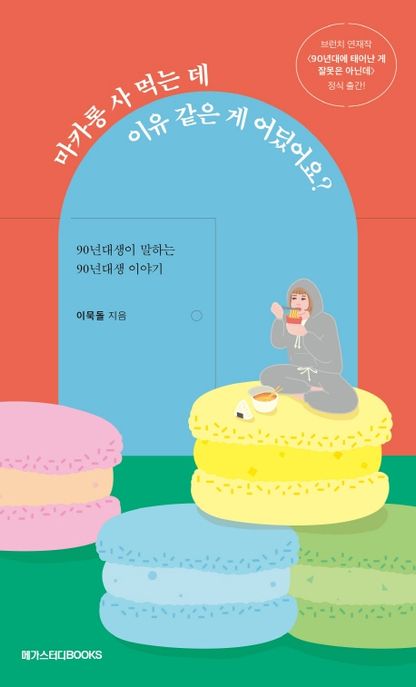 마카롱 사 먹는 데 이유 같은 게 어딨어요? : 90년대생이 말하는 90년대생 이야기 / 이묵돌 지음
