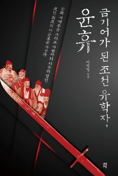 금기어가 된 조선 유학자, 윤휴 : 왕과 사대부들 그리고 사관마저 지우려 했던 조선 최초의 자유로운 사상가