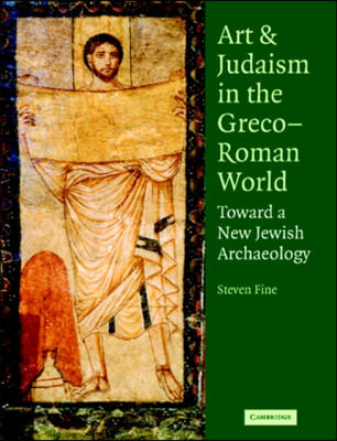 Art and Judaism in the Greco-Roman world : toward a new Jewish archaeology / Steven Fine