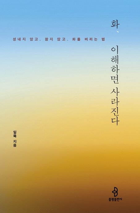 화, 이해하면 사라진다: 성내지 않고 참지 않고 화를 버리는 법/ 일묵 지음