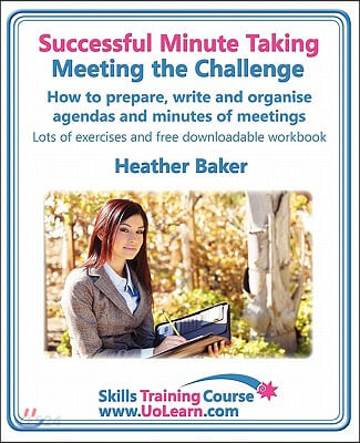Successful Minute Taking - Meeting the Challenge: How to Prepare, Write and Organise Agendas and Minutes of Meetings. Your Role as the Minute Taker an (How to Prepare, Write and Organise Agendas and Minutes of Meetings)