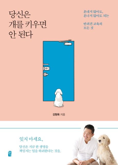 당신은 개를 키우면 안 된다 : 혼내지 않아도, 혼나지 않아도 되는 반려견 교육의 모든 것