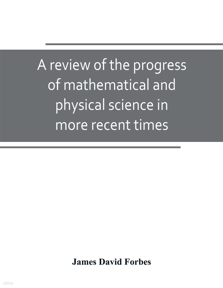 A review of the progress of mathematical and physical science in more recent times (and particulary between the years 1775 and 1850 : being one of the dissertations to the eighth edition of the Encyclopaedia Britannica)