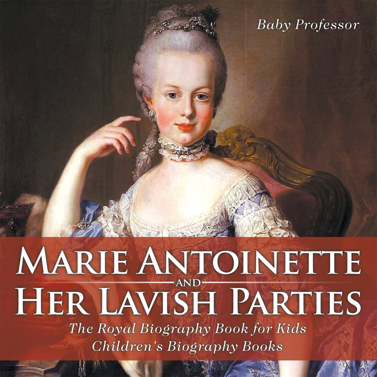 Marie Antoinette and Her Lavish Parties - The Royal Biography Book for Kids - Children’s Biography Books