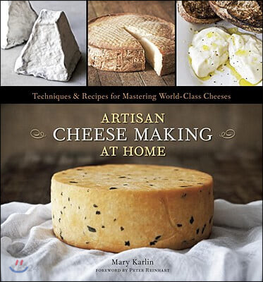 Artisan Cheese Making at Home : Techniques & Recipes for Mastering World-Class Cheeses