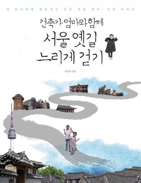 (건축가 엄마와 함께) 서울 옛길 느리게 걷기  :내 아이에게 들려주고 싶은 서울 역사·건축 이야기