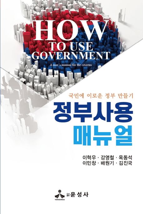 정부사용매뉴얼 : 국민에 이로운 정부 만들기 / 이혁우 [외]지음