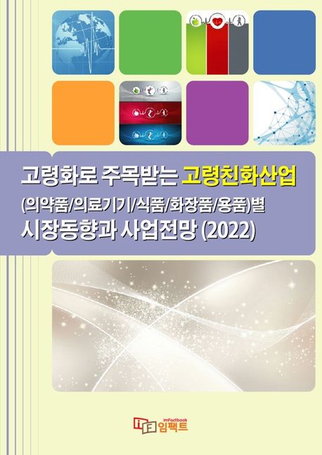 고령화로 주목받는 고령친화산업(의약품/ 의료기기/식품/화장품/용품)별 시장동향과 사업전망(2022) ((의약품/ 의료기기/식품/화장품/용품)별 시장동향과 사업전망)