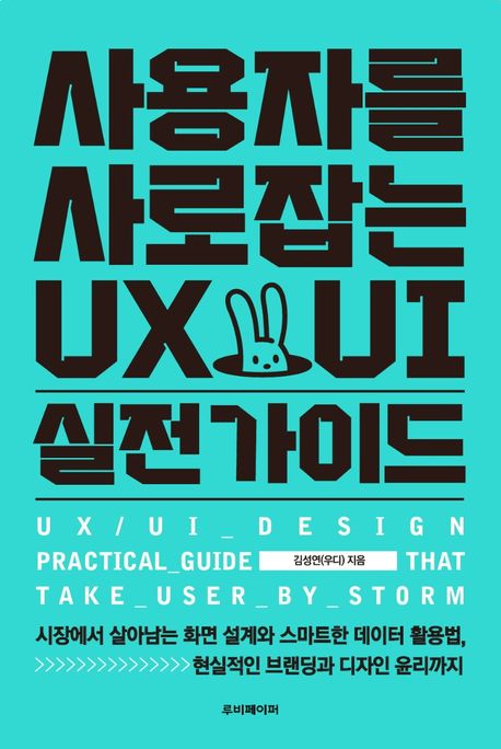 사용자를 사로잡는 UX/UI 실전가이드 = UX/UI_design practical_guide that take_user_by_storm : 시장에서 살아남는 화면 설계와 스마트한 데이터 활용법, 현실적인 브랜딩과 디자인 윤리까지